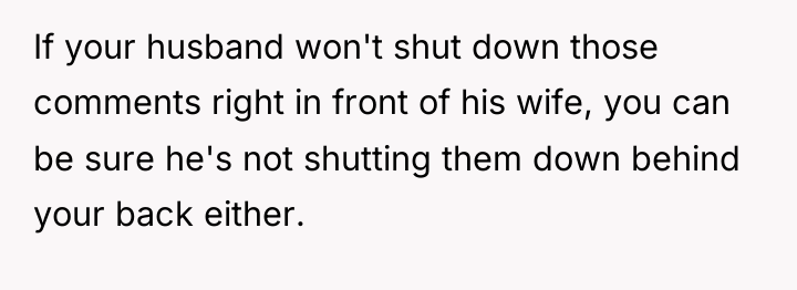 If your husband won't shut down those comments right in...