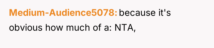 Medium-Audience5078 because it's obvious how much of a: NTA,
