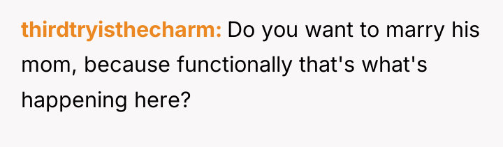thirdtryisthecharm Do you want to marry his mom, because functionally...