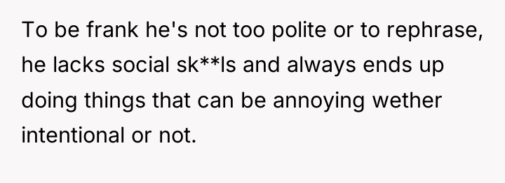 To be frank he's not too polite or to rephrase,...