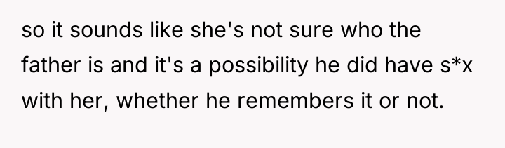 so it sounds like she's not sure who the father...