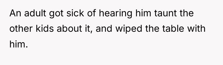 An adult got sick of hearing him taunt the other...