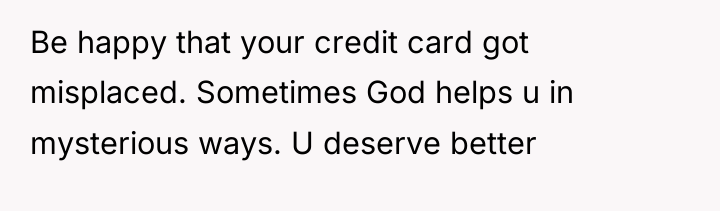 Be happy that your credit card got misplaced. Sometimes God...