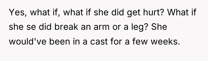 Yes, what if, what if she did get hurt? What...