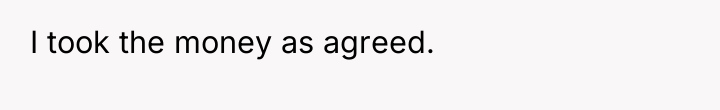 I took the money as agreed.