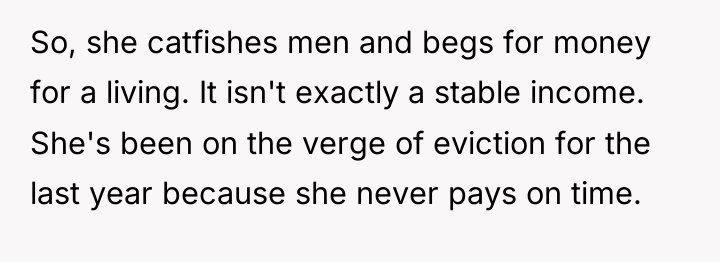 So, she catfishes men and begs for money for a...
