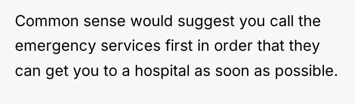Common sense would suggest you call the emergency services first...