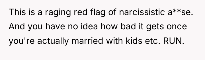 This is a raging red flag of narcissistic a**se. And...