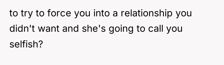 to try to force you into a relationship you didn't...