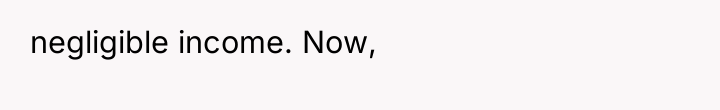 negligible income. Now,