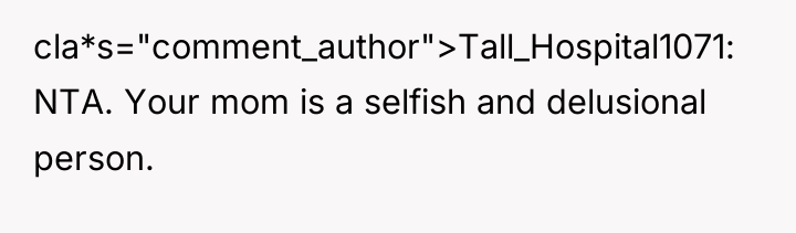 cla*s="comment_author">Tall_Hospital1071: NTA. Your mom is a selfish and delusional person.