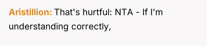 Aristillion That's hurtful: NTA - If I'm understanding correctly,