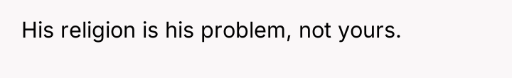 His religion is his problem, not yours.