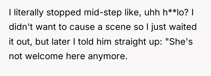 I literally stopped mid-step like, uhh h**lo? I didn't want...