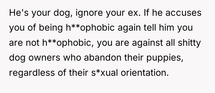 He's your dog, ignore your ex. If he accuses you...