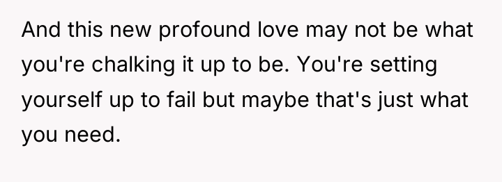 And this new profound love may not be what you're...