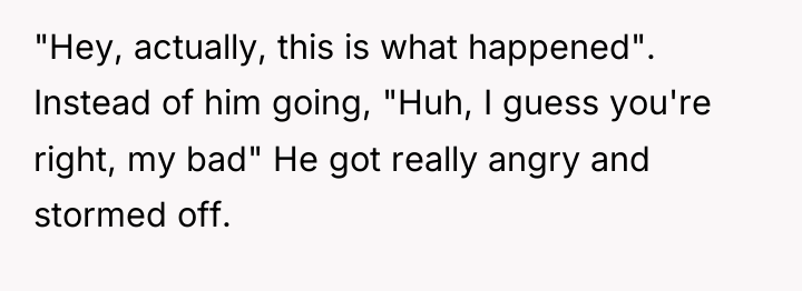 "Hey, actually, this is what happened". Instead of him going,...
