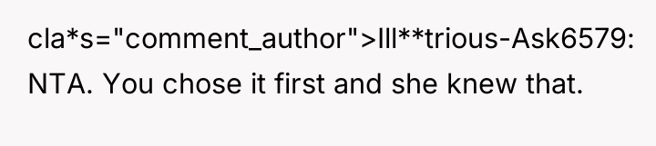 cla*s="comment_author">Ill**trious-Ask6579: NTA. You chose it first and she knew that.