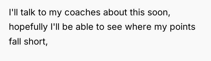 I'll talk to my coaches about this soon, hopefully I'll...