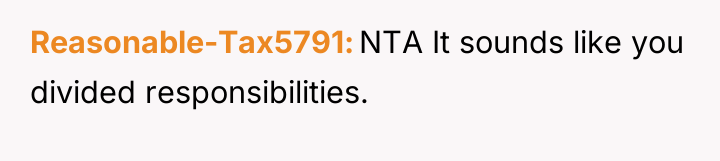 Reasonable-Tax5791 NTA It sounds like you divided responsibilities.