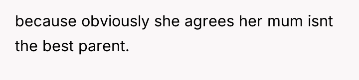 because obviously she agrees her mum isnt the best parent.