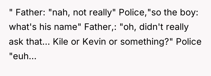 " Father: "nah, not really" Police,"so the boy: what's his...