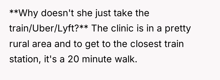 **Why doesn't she just take the train/Uber/Lyft?** The clinic is...