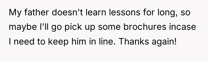 My father doesn't learn lessons for long, so maybe I'll...