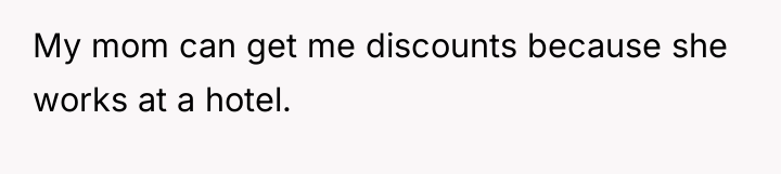 My mom can get me discounts because she works at...