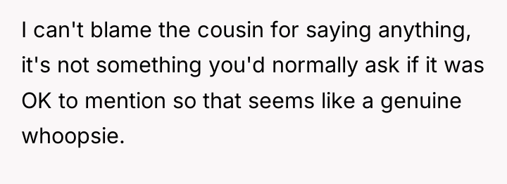 I can't blame the cousin for saying anything, it's not...