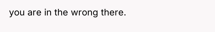 you are in the wrong there.