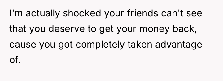 I'm actually shocked your friends can't see that you deserve...