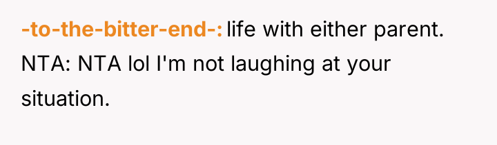 -to-the-bitter-end- life with either parent. NTA: NTA lol I'm not...