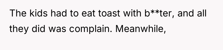 The kids had to eat toast with b**ter, and all...