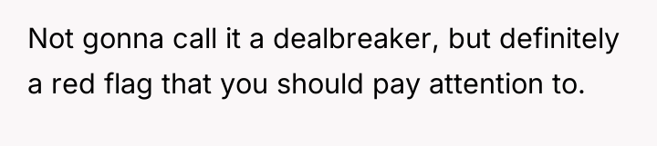 Not gonna call it a dealbreaker, but definitely a red...