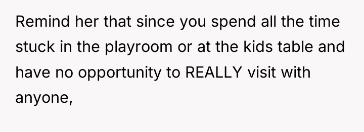 Remind her that since you spend all the time stuck...