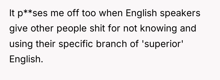 It p**ses me off too when English speakers give other...