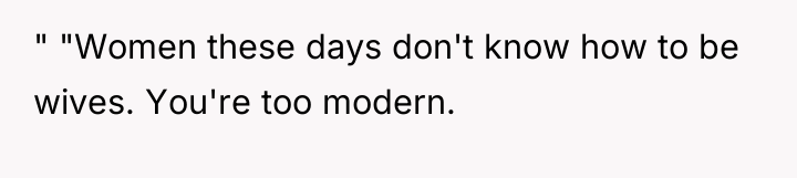 " "Women these days don't know how to be wives....
