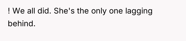 ! We all did. She's the only one lagging behind.