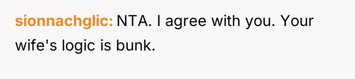 sionnachglic NTA. I agree with you. Your wife's logic is...