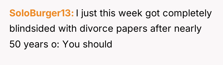 SoloBurger13 I just this week got completely blindsided with divorce...