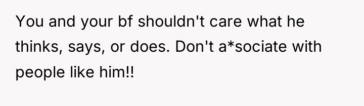 You and your bf shouldn't care what he thinks, says,...