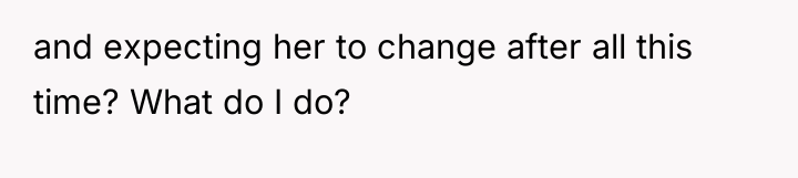and expecting her to change after all this time? What...
