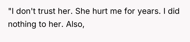 "I don't trust her. She hurt me for years. I...