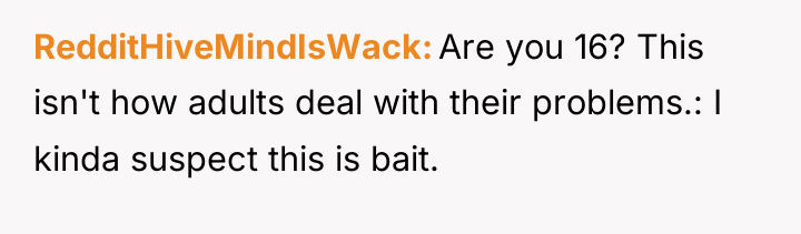 RedditHiveMindIsWack Are you 16? This isn't how adults deal with...
