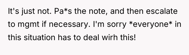 It's just not. Pa*s the note, and then escalate to...