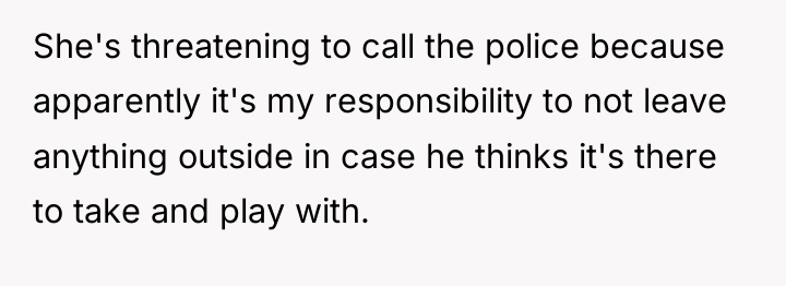 She's threatening to call the police because apparently it's my...