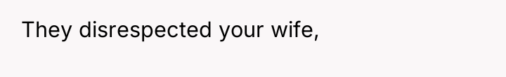They disrespected your wife,