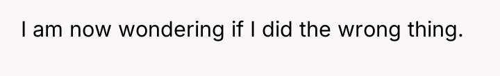 I am now wondering if I did the wrong thing.