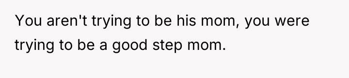 You aren't trying to be his mom, you were trying...